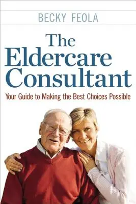 Poradca v oblasti starostlivosti o seniorov: Váš sprievodca pri výbere najlepšieho možného riešenia - The Eldercare Consultant: Your Guide to Making the Best Choices Possible