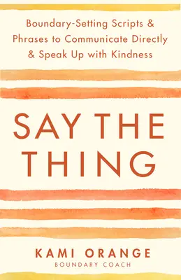Povedz vec: Skriptá a frázy na stanovenie hraníc, ako komunikovať priamo a hovoriť láskavo - Say the Thing: Boundary-Setting Scripts & Phrases to Communicate Directly & Speak Up with Kindness