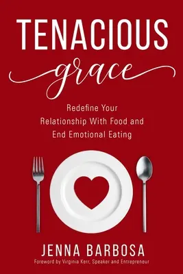 Húževnatá milosť: Vydanie: Znovu definujte svoj vzťah k jedlu a skoncujte s emočným prejedaním - Tenacious Grace: Redefine Your Relationship With Food and End Emotional Eating