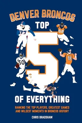 Denver Broncos Top 5 of Everything: Rebríček najlepších hráčov, najväčších zápasov a najdivokejších momentov v histórii Broncos - Denver Broncos Top 5 of Everything: Ranking the Top Players, Greatest Games, and Wildest Moments in Broncos History
