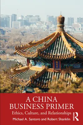 A China Business Primer: Ethics, Culture, and Relationships (Obchodná príručka o Číne: etika, kultúra a vzťahy) - A China Business Primer: Ethics, Culture, and Relationships