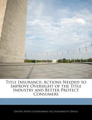 Poistenie vlastníckych práv: Opatrenia potrebné na zlepšenie dohľadu nad odvetvím titulov a lepšiu ochranu spotrebiteľov - Title Insurance: Actions Needed to Improve Oversight of the Title Industry and Better Protect Consumers