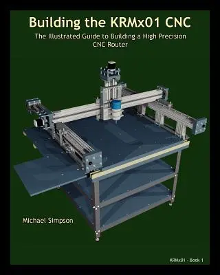 Stavba CNC KRMX01: Ilustrovaný sprievodca stavbou vysoko presného CNC - Building the KRMX01 CNC: The Illustrated Guide to Building a High Precision CNC