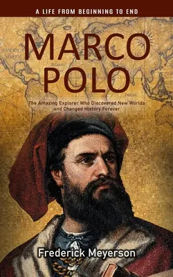 Marco Polo: (Úžasný cestovateľ, ktorý objavil nové svety a navždy zmenil dejiny) - Marco Polo: A Life From Beginning to End (The Amazing Explorer Who Discovered New Worlds and Changed History Forever)