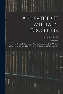 Traktát o vojenskej disciplíne: V ktorej sú uvedené a vysvetlené povinnosti dôstojníka a vojaka v rôznych odvetviach služby - A Treatise Of Military Discipline: In Which Is Laid Down And Explained The Duty Of The Officer And Soldier, Thro' The Several Branches Of The Service