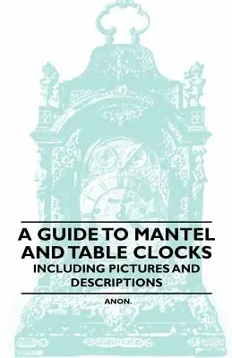 Sprievodca krbovými a stolovými hodinami - vrátane obrázkov a popisov - A Guide to Mantel and Table Clocks - Including Pictures and Descriptions
