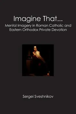 Predstavte si, že...: Mentálna imaginácia v rímskokatolíckej a východnej pravoslávnej súkromnej pobožnosti - Imagine That...: Mental Imagery in Roman Catholic and Eastern Orthodox Private Devotion