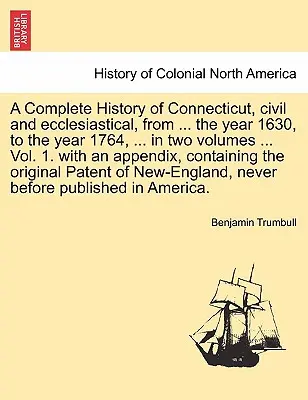 Úplné dejiny Connecticutu, občianske a cirkevné, od ... roku 1630 do roku 1764, ... v dvoch zväzkoch ... zväzok 1. s prílohou - A Complete History of Connecticut, civil and ecclesiastical, from ... the year 1630, to the year 1764, ... in two volumes ... Vol. 1. with an appendix