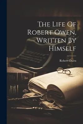 Život Roberta Owena, ktorý napísal on sám - The Life Of Robert Owen, Written By Himself