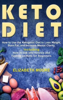 Keto diéta: Ako používať ketogénnu diétu na chudnutie, spaľovanie tukov a zvýšenie duševnej čistoty, vrátane návodu, ako sa dostať do ketózy - Keto Diet: How to Use the Ketogenic Diet to Lose Weight, Burn Fat, and Increase Mental Clarity, Including How to Get into Ketosis