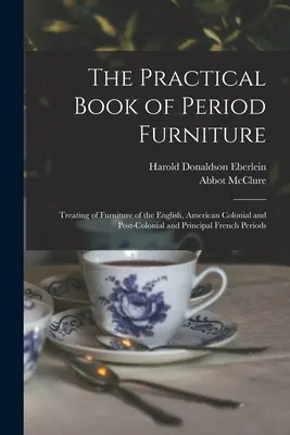 Praktická kniha o dobovom nábytku: Praktická kniha o nábytku z anglického, amerického koloniálneho a postkoloniálneho obdobia a hlavných francúzskych období - The Practical Book of Period Furniture: Treating of Furniture of the English, American Colonial and Post-Colonial and Principal French Periods