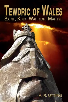 Tewdric z Walesu: Svätec, kráľ, bojovník, mučeník - Tewdric of Wales: Saint, King, Warrior, Martyr
