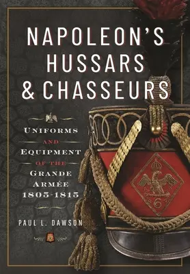 Napoleonove husárske oddiely a chasníci: Vydanie: Uniformy a výstroj Grande Arme, 1805-1815 - Napoleon's Hussars and Chasseurs: Uniforms and Equipment of the Grande Arme, 1805-1815