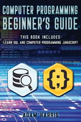 Príručka počítačového programovania pre začiatočníkov: 2 knihy v 1: naučte sa sql a počítačové programovanie javascript - Computer programming beginner's guide: 2 books in 1: learn sql and computer programming javascript