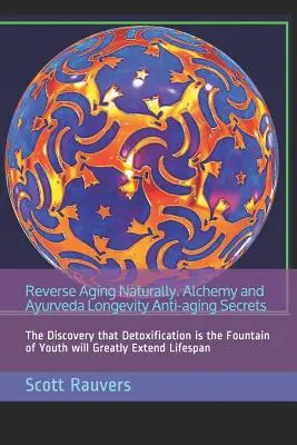 Reverse Aging Naturally. Alchýmia a ajurvéda Tajomstvá dlhovekosti proti starnutiu: Objav, že detoxikácia je prameňom mladosti, výrazne vy - Reverse Aging Naturally. Alchemy and Ayurveda Longevity Anti-aging Secrets: The Discovery that Detoxification is the Fountain of Youth will Greatly Ex