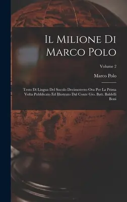 Il Milione Di Marco Polo: Vydanie: Testo Di Lingua Del Socolo Decimoterzo Ora Per La Prima Volta Pubblicato Ed Illustrato Dal Conte Gio. Batt. Baldelli B - Il Milione Di Marco Polo: Testo Di Lingua Del Socolo Decimoterzo Ora Per La Prima Volta Pubblicato Ed Illustrato Dal Conte Gio. Batt. Baldelli B