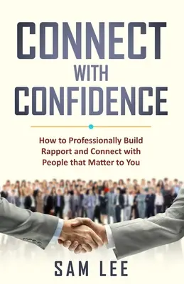 Spojte sa s dôverou: Ako si profesionálne vybudovať vzťah a nadviazať kontakt s ľuďmi, na ktorých vám záleží - Connect with Confidence: How to Professionally Build Rapport and Connect with People that Matter to You