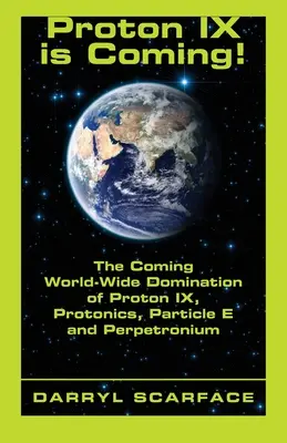 Proton IX prichádza! Protón IX, protonika, častice E a perpetrónium: Nadchádzajúca celosvetová nadvláda protónu IX - Proton IX is Coming!: The Coming World-Wide Domination of Proton IX, Protonics, Particle E and Perpetronium