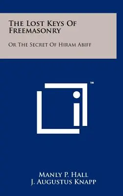 Stratené kľúče slobodomurárstva: Alebo tajomstvo Hirama Abiffa - The Lost Keys Of Freemasonry: Or The Secret Of Hiram Abiff