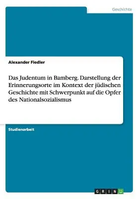 Judaizmus v Bambergu. Prezentácia pamätných miest v kontexte židovských dejín so zameraním na obete národného socializmu - Das Judentum in Bamberg. Darstellung der Erinnerungsorte im Kontext der jdischen Geschichte mit Schwerpunkt auf die Opfer des Nationalsozialismus