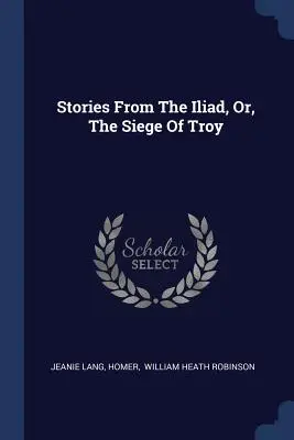 Príbehy z Iliady, alebo obliehanie Tróje - Stories From The Iliad, Or, The Siege Of Troy