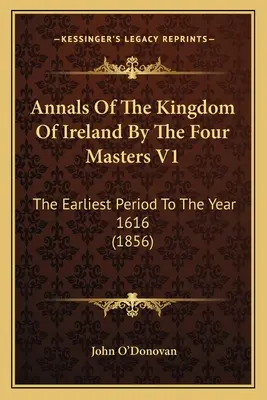 Letopisy Írskeho kráľovstva od štyroch majstrov V1: Najstaršie obdobie do roku 1616 (1856) - Annals Of The Kingdom Of Ireland By The Four Masters V1: The Earliest Period To The Year 1616 (1856)