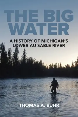 Veľká voda: História dolnej rieky Au Sable v Michigane - The Big Water: A History of Michigan's Lower Au Sable River