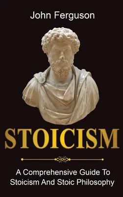 Stoicizmus: Komplexný sprievodca stoicizmom a stoickou filozofiou - Stoicism: A Comprehensive Guide To Stoicism and Stoic Philosophy