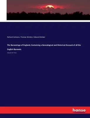 The Baronetage of England, Containing a Genealogical and Historical Account of all the English Baronets (Anglický barónsky rodokmeň, obsahujúci genealogický a historický prehľad všetkých anglických barónov): Diel tretí - The Baronetage of England, Containing a Genealogical and Historical Account of all the English Baronets: Volume the Third
