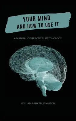 Vaša myseľ a ako ju používať - Príručka praktickej psychológie - Your Mind and How to Use It - A Manual of Practical Psychology