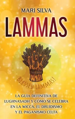 Lammas: Lmasmas: definitívny sprievodca Lughnasadhom a jeho oslavami vo wicce, druidizme a keltskom pohanstve - Lammas: La gua definitiva de Lughnasadh y cmo se celebra en la wicca, el druidismo y el paganismo celta