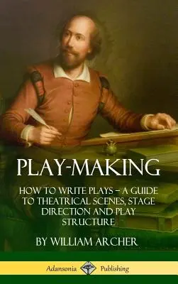 Tvorba divadelných hier: Ako písať divadelné hry - Sprievodca divadelnými scénami, réžiou a štruktúrou hry (tvrdá väzba) - Play-Making: How to Write Plays - A Guide to Theatrical Scenes, Stage Direction and Play Structure (Hardcover)