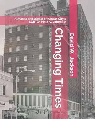 Meniace sa časy: Almanach a zborník LGBTQ+ histórie Kansas City. 2. zväzok: Almanach, 1966-2021 - Changing Times: Almanac and Digest of Kansas City's LGBTQ+ History. Volume 2: Almanac, 1966-2021