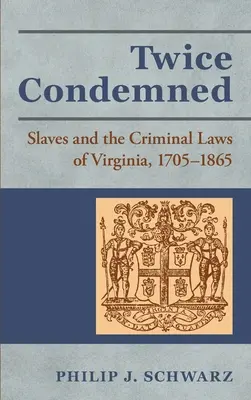 Dvakrát odsúdený: Dvakrát odsúdení: otroci a trestné zákony vo Virgínii v rokoch 1705 - 1865 - Twice Condemned: Slaves and the Criminal Laws of Virginia, 1705-1865