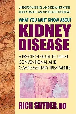 Čo musíte vedieť o ochorení obličiek: Praktický sprievodca používaním konvenčných a doplnkových liečebných postupov - What You Must Know about Kidney Disease: A Practical Guide to Using Conventional and Complementary Treatments