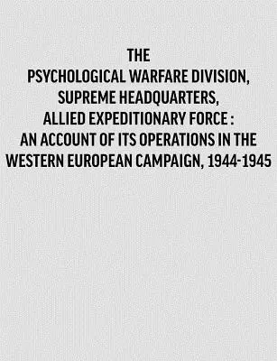 Oddelenie psychologickej vojny, Vrchné veliteľstvo spojeneckých expedičných síl: správa o jeho operáciách v západoeurópskej kampani, 1944- - Psychological Warfare Division, Supreme Headquarters, Allied Expeditionary Force: an account of its operations in the Western European campaign, 1944-