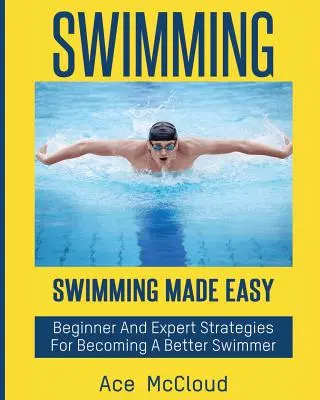 Plávanie: Plavanie je jednoduché: Stratégie pre začiatočníkov a expertov, ako sa stať lepším plavcom - Swimming: Swimming Made Easy: Beginner and Expert Strategies For Becoming A Better Swimmer