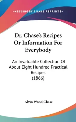 Recepty doktora Chasea alebo informácie pre každého: Chase: Neoceniteľná zbierka asi osemsto praktických receptov (1866) - Dr. Chase's Recipes or Information for Everybody: An Invaluable Collection of about Eight Hundred Practical Recipes (1866)