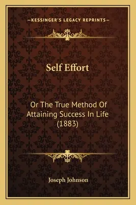Vlastné úsilie: (1883): Sila úsilia alebo pravá metóda na dosiahnutie úspechu v živote (1883) - Self Effort: Or The True Method Of Attaining Success In Life (1883)