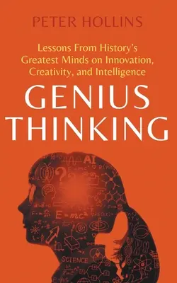 Geniálne myslenie: Geniálne myslenie: lekcie od najväčších mysliteľov histórie o inováciách, kreativite a inteligencii - Genius Thinking: Lessons From History's Greatest Minds on Innovation, Creativity, and Intelligence