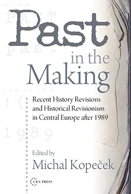 Minulosť v procese tvorby: Historický revizionizmus v strednej Európe po roku 1989 - Past in the Making: Historical Revisionism in Central Europe After 1989