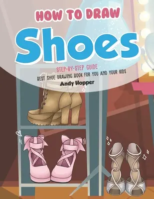 Ako nakresliť topánky krok za krokom: Najlepšia kniha na kreslenie topánok pre vás a vaše deti - How to Draw Shoes Step-by-Step Guide: Best Shoe Drawing Book for You and Your Kids