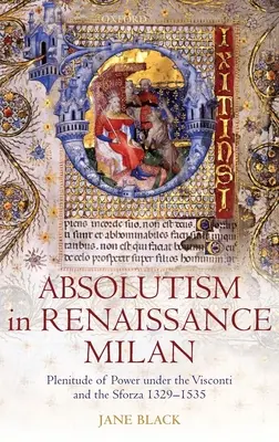 Absolutizmus v renesančnom Miláne: Plnosť moci za Viscontiovcov a Sforzovcov 1329 - 1535 - Absolutism in Renaissance Milan: Plenitude of Power Under the Visconti and the Sforza 1329-1535