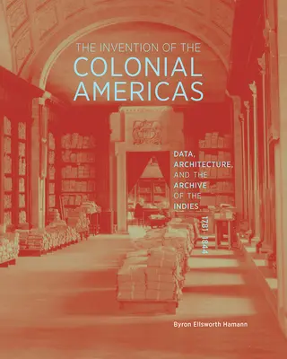 Vynález koloniálnej Ameriky: Dáta, architektúra a archív Indií, 1781 - 1844 - The Invention of the Colonial Americas: Data, Architecture, and the Archive of the Indies, 1781-1844