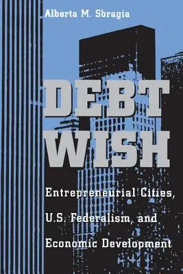 Dlhové želanie: Podnikateľské mestá, federalizmus USA a hospodársky rozvoj - Debt Wish: Entrepreneurial Cities, U.S. Federalism, and Economic Development