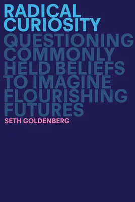 Radikálna zvedavosť: Kuriozita: Spochybňovanie všeobecne rozšírených presvedčení, aby sme si predstavili prosperujúcu budúcnosť - Radical Curiosity: Questioning Commonly Held Beliefs to Imagine Flourishing Futures
