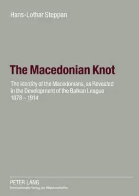 Macedónsky uzol: identita Macedóncov, ako sa ukázala vo vývoji Balkánskej ligy 1878 - 1914 - úloha Macedónska - The Macedonian Knot: The Identity of the Macedonians, as Revealed in the Development of the Balkan League 1878-1914- The Role of Macedonia