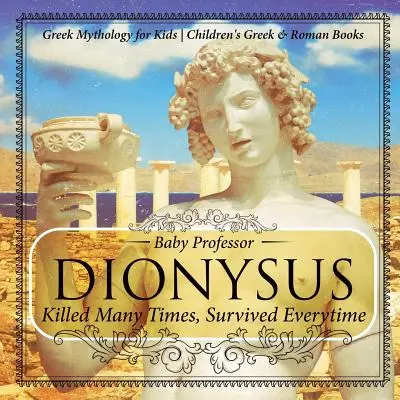 Dionýz: Grécka mytológia pre deti Grécke a rímske knihy pre deti - Dionysus: Killed Many Times, Survived Everytime - Greek Mythology for Kids Children's Greek & Roman Books