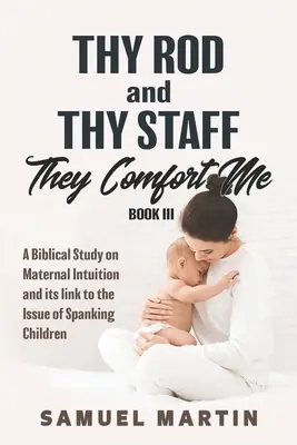 Tvoja palica a tvoj kyj ma utešujú - Kniha III: Biblická štúdia o materskej intuícii a jej prepojení s problematikou výprasku detí - Thy Rod and Thy Staff They Comfort Me - Book III: A Biblical Study on Maternal Intuition and its link to the Issue of Spanking Children
