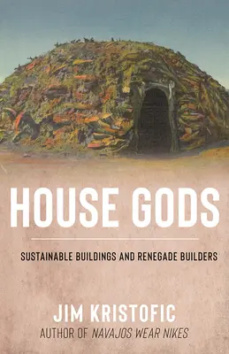 Bohovia domov: Udržateľné budovy a odpadlíci stavitelia - House Gods: Sustainable Buildings and Renegade Builders